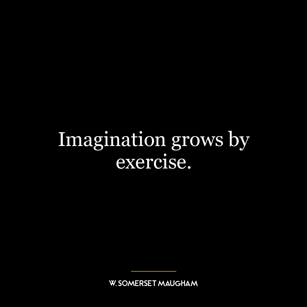 Imagination grows by exercise.