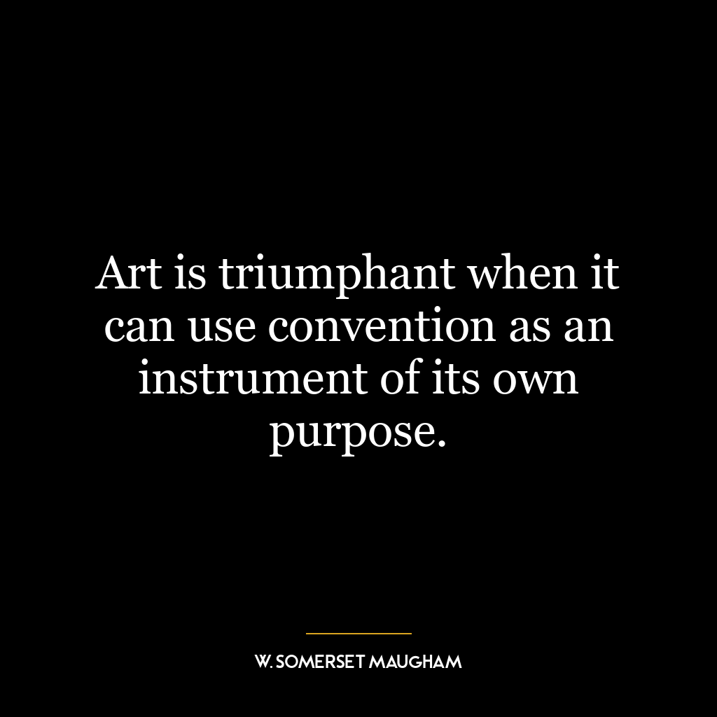 Art is triumphant when it can use convention as an instrument of its own purpose.