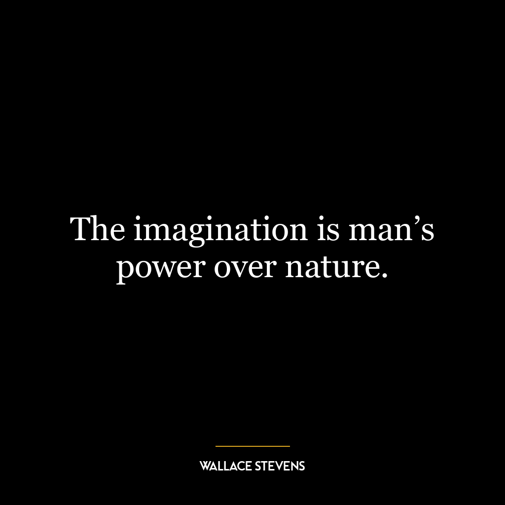 The imagination is man’s power over nature.