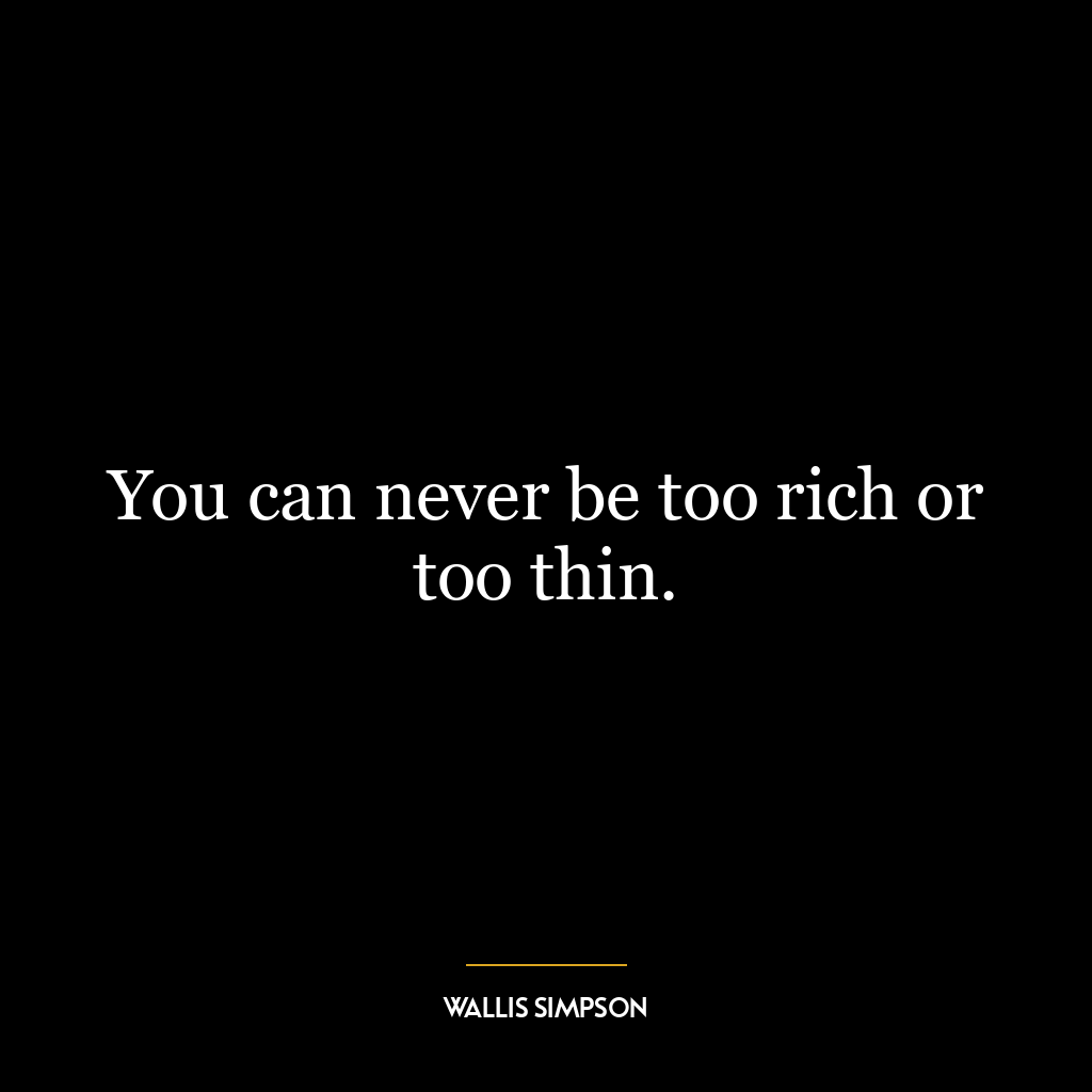 You can never be too rich or too thin.