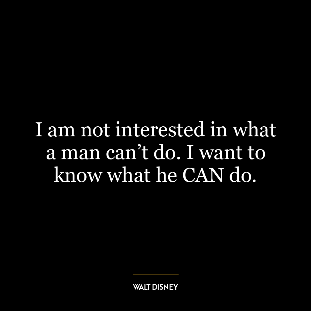 I am not interested in what a man can’t do. I want to know what he CAN do.