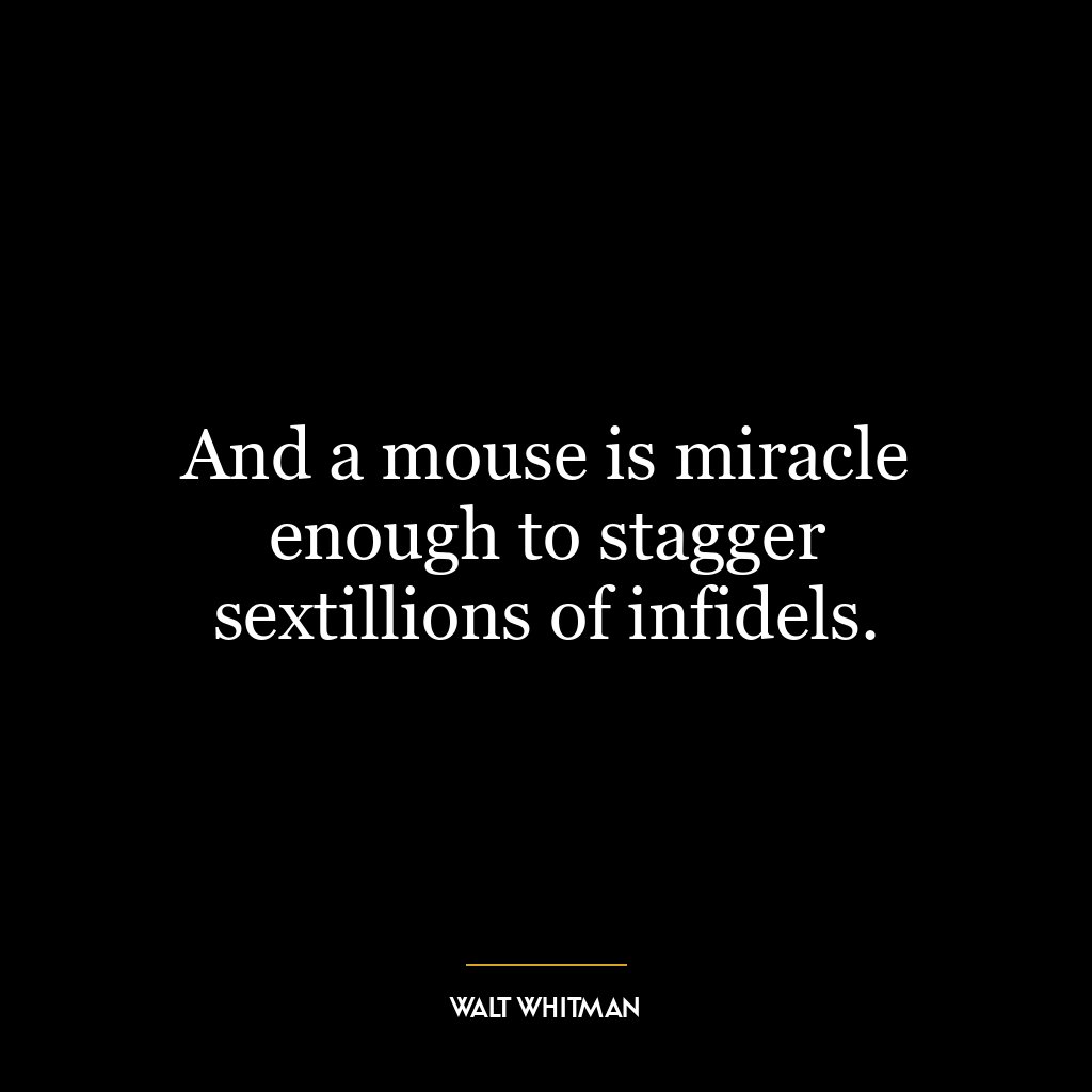 And a mouse is miracle enough to stagger sextillions of infidels.