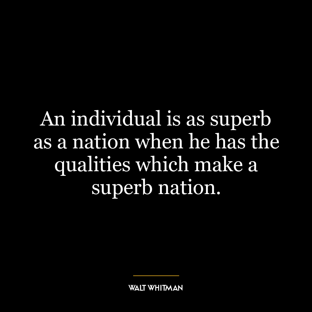 An individual is as superb as a nation when he has the qualities which make a superb nation.