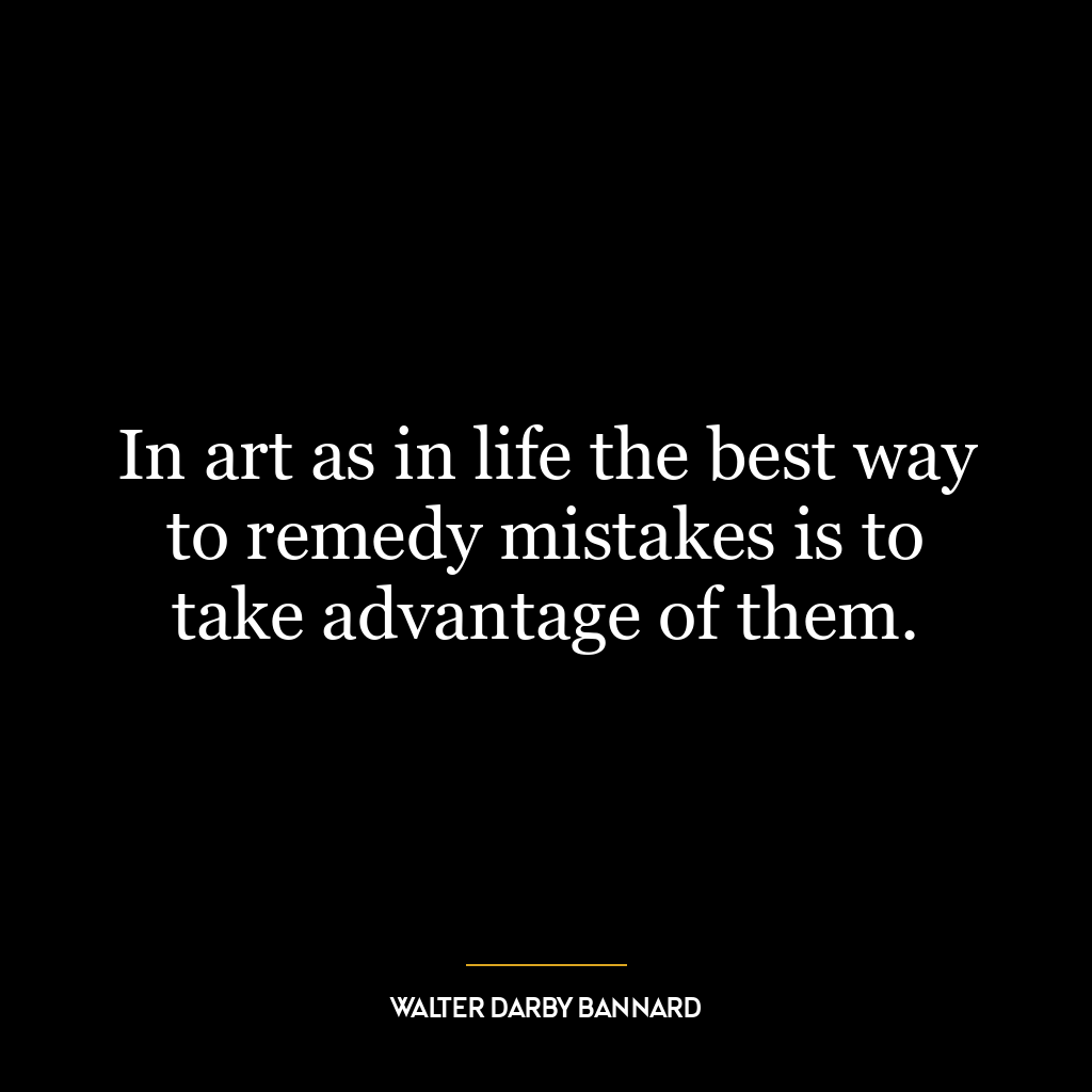 In art as in life the best way to remedy mistakes is to take advantage of them.