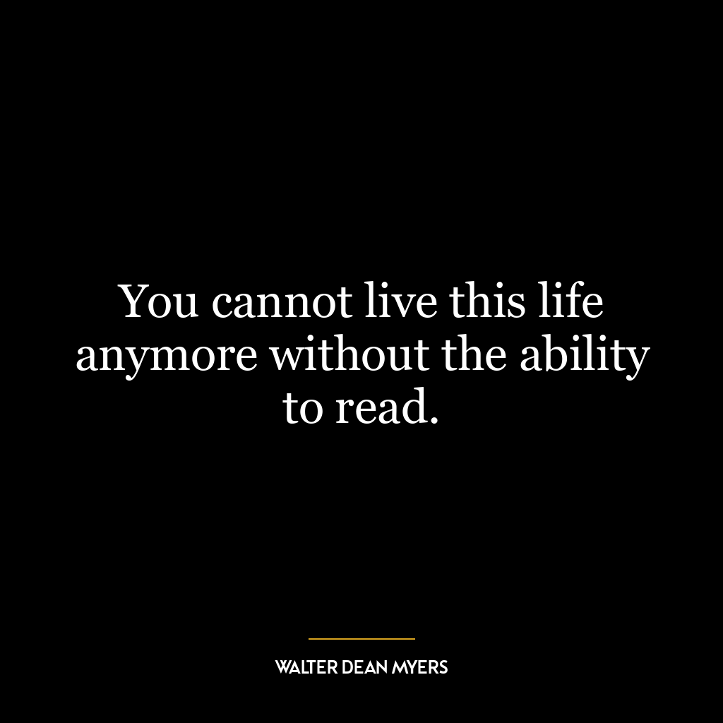 You cannot live this life anymore without the ability to read.