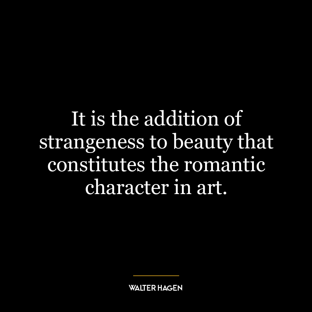 It is the addition of strangeness to beauty that constitutes the romantic character in art.