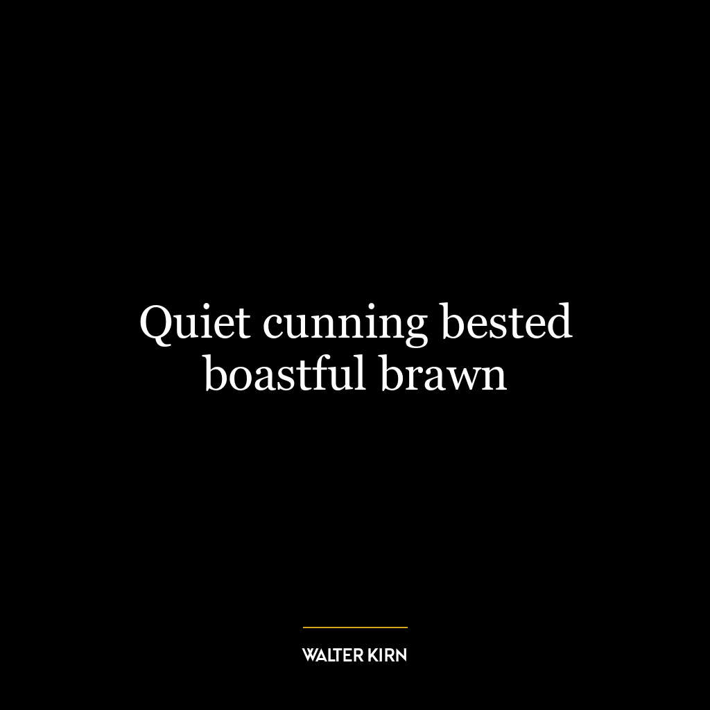 Quiet cunning bested boastful brawn