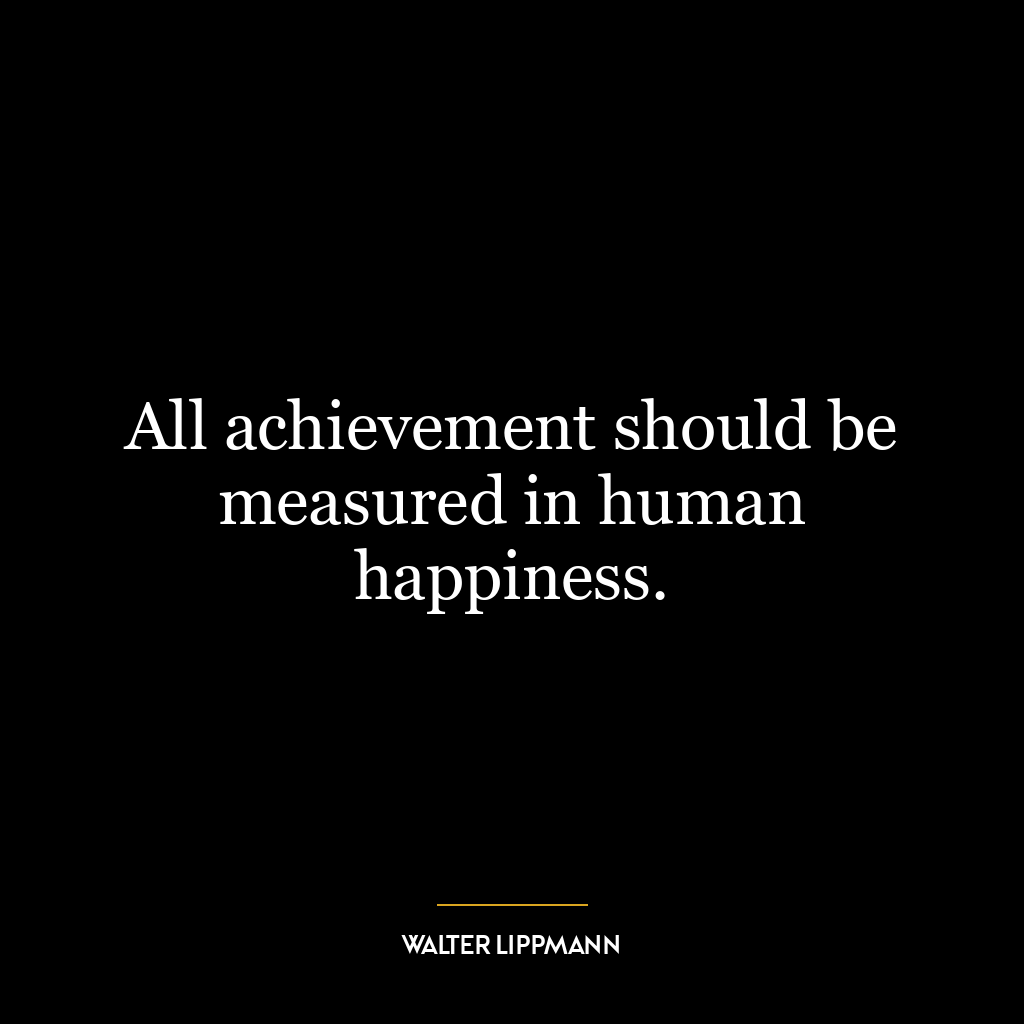 All achievement should be measured in human happiness.