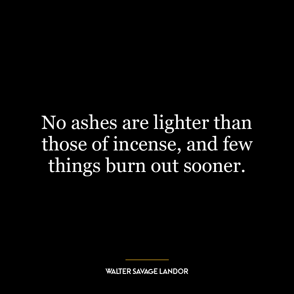 No ashes are lighter than those of incense, and few things burn out sooner.