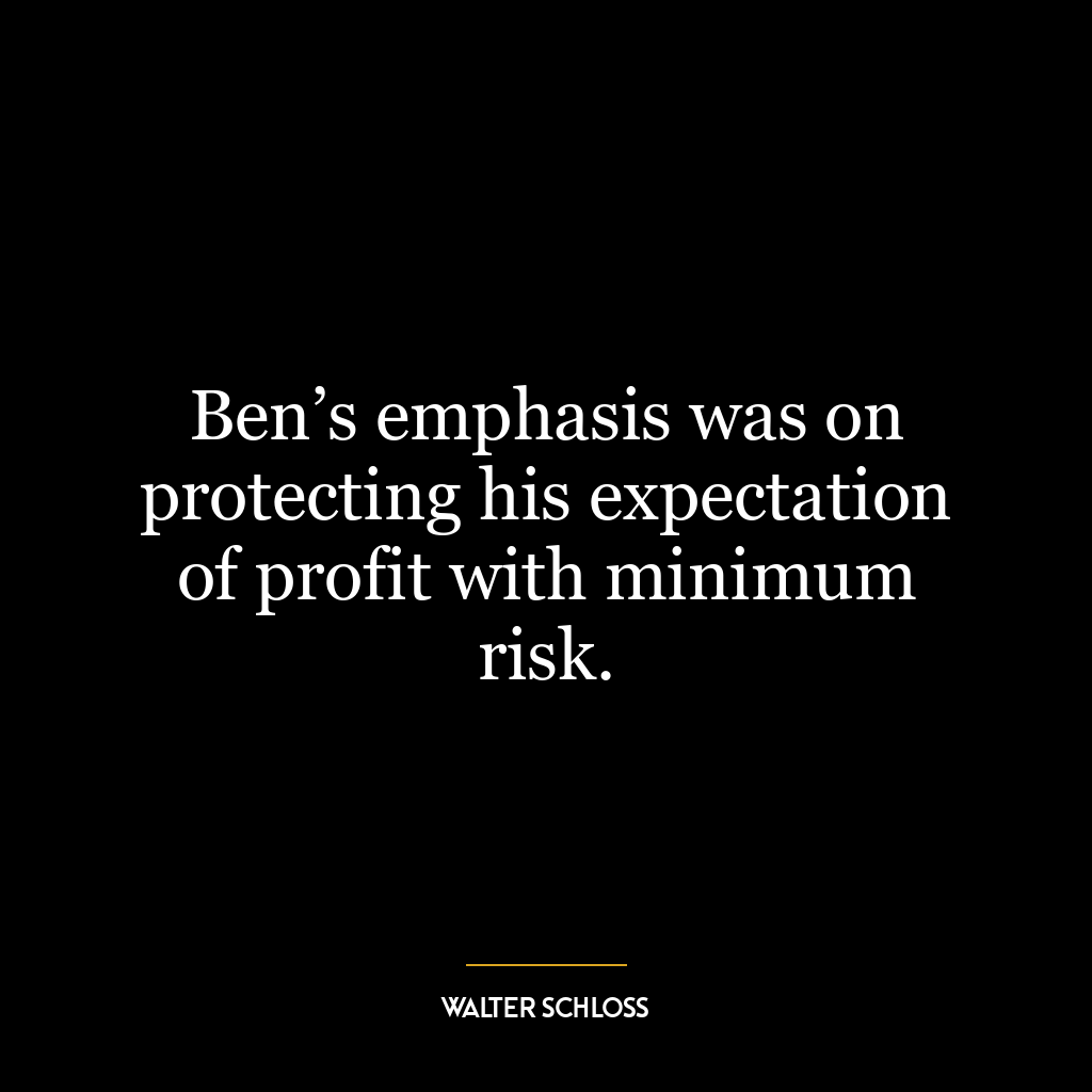 Ben’s emphasis was on protecting his expectation of profit with minimum risk.