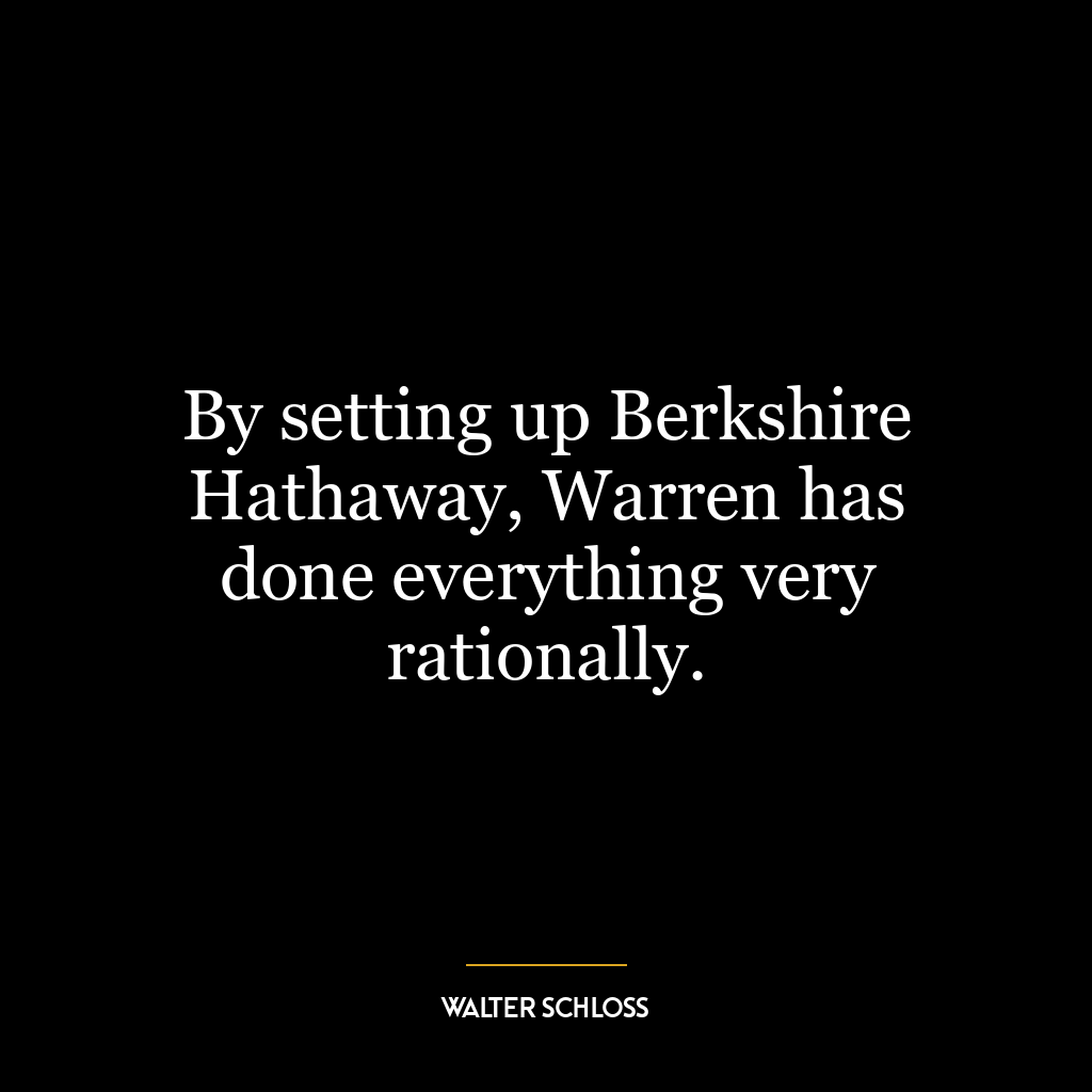 By setting up Berkshire Hathaway, Warren has done everything very rationally.