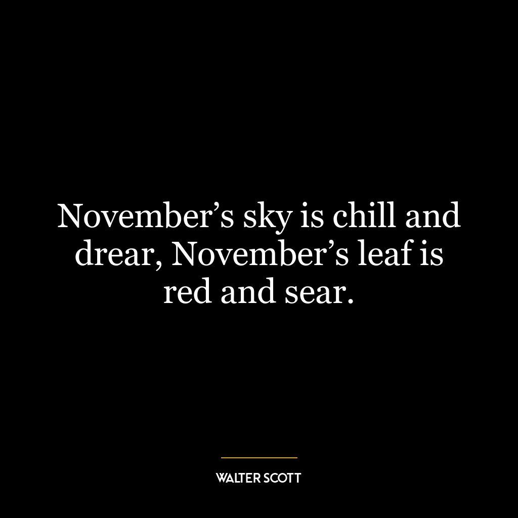 November’s sky is chill and drear, November’s leaf is red and sear.