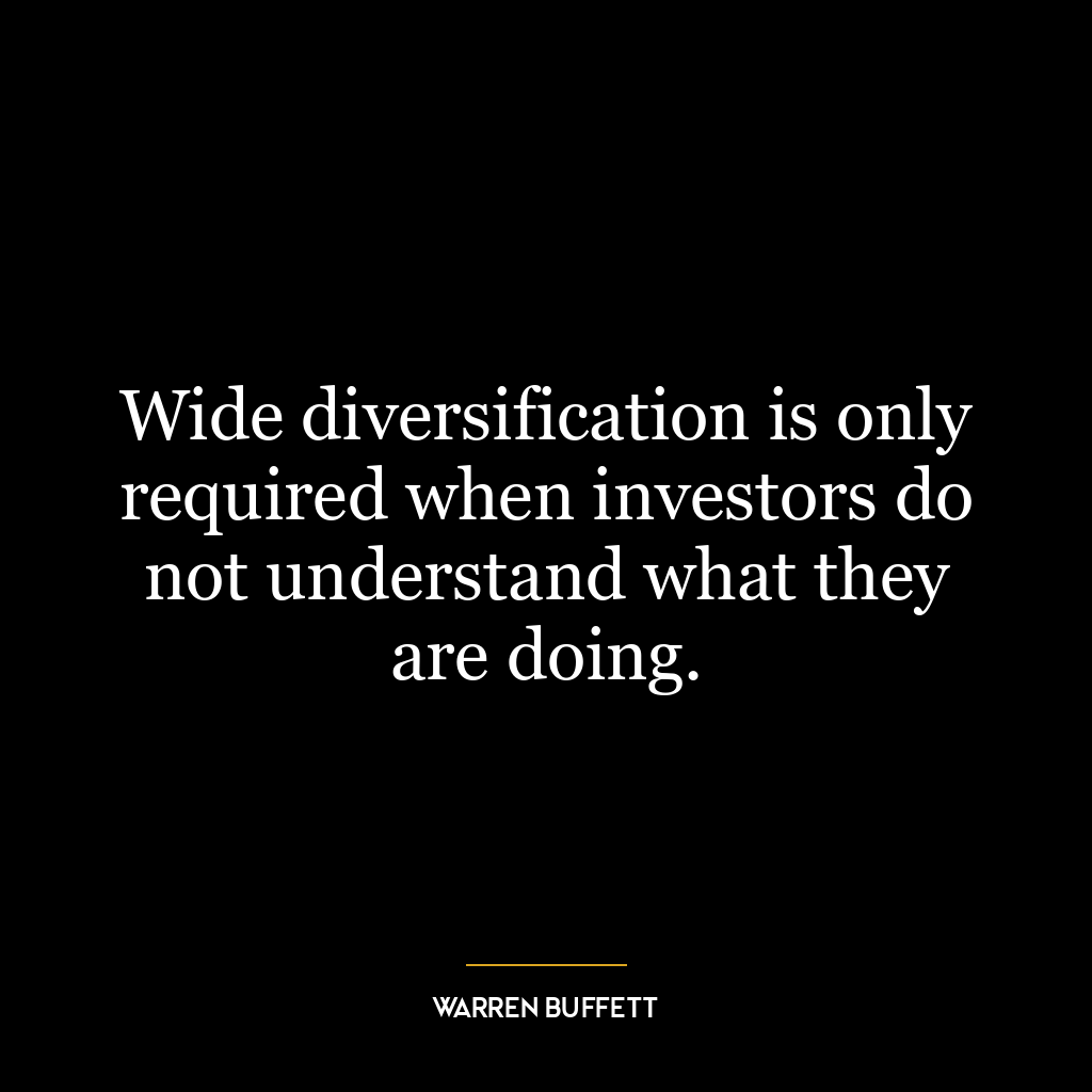 Wide diversification is only required when investors do not understand what they are doing.