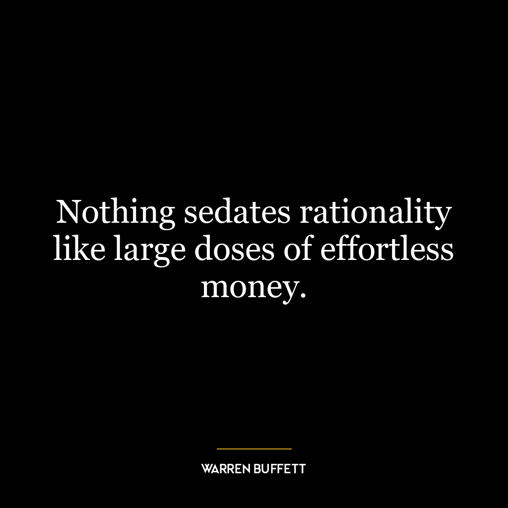 Nothing sedates rationality like large doses of effortless money.