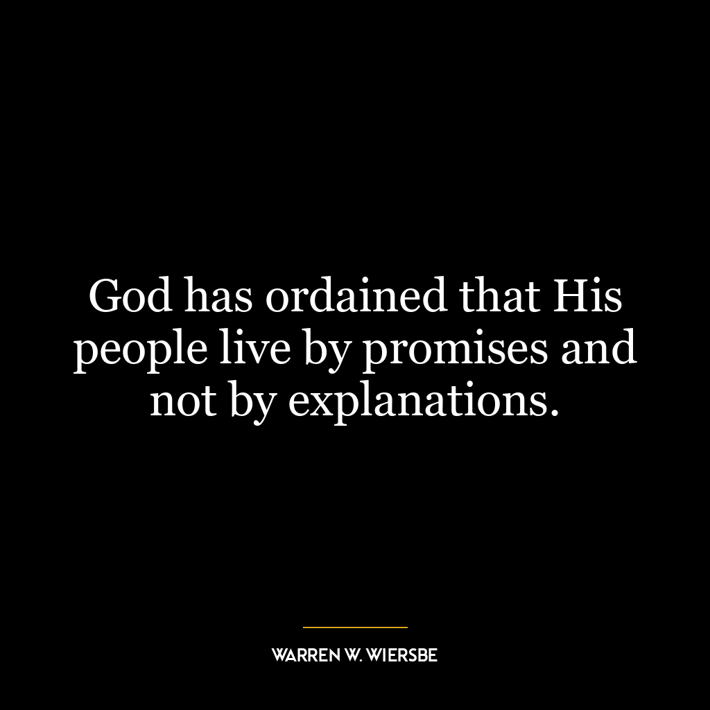 God has ordained that His people live by promises and not by explanations.