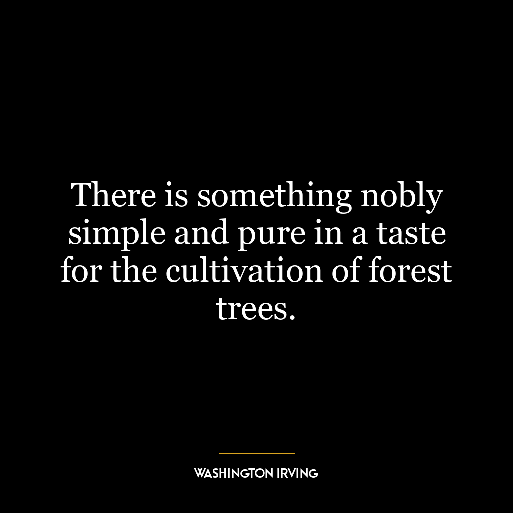 There is something nobly simple and pure in a taste for the cultivation of forest trees.