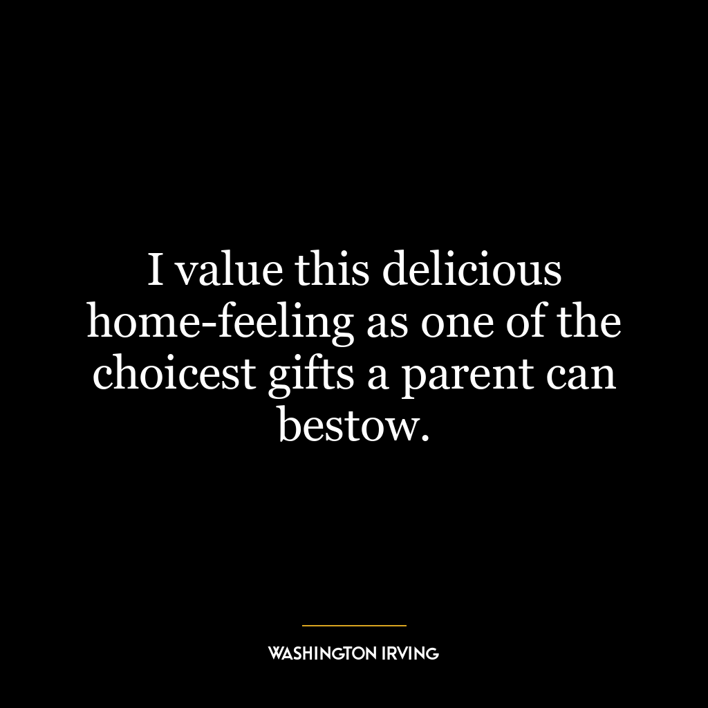 I value this delicious home-feeling as one of the choicest gifts a parent can bestow.