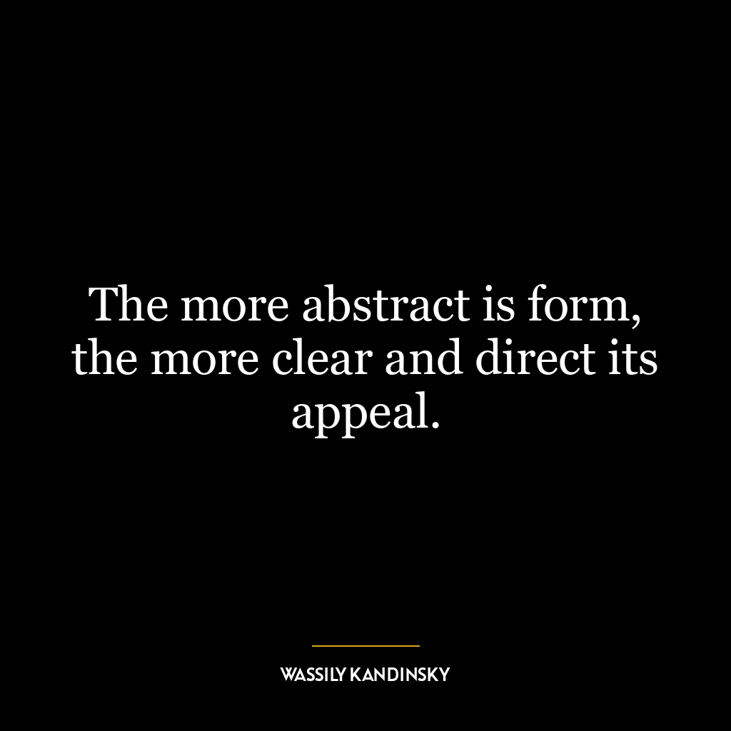 The more abstract is form, the more clear and direct its appeal.