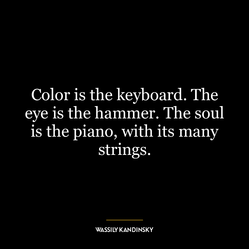 Color is the keyboard. The eye is the hammer. The soul is the piano, with its many strings.