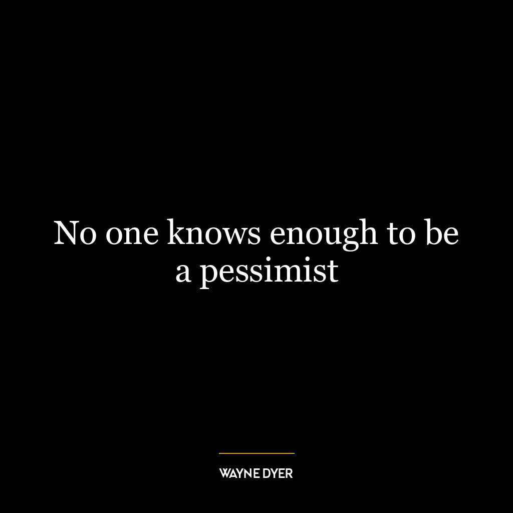 No one knows enough to be a pessimist