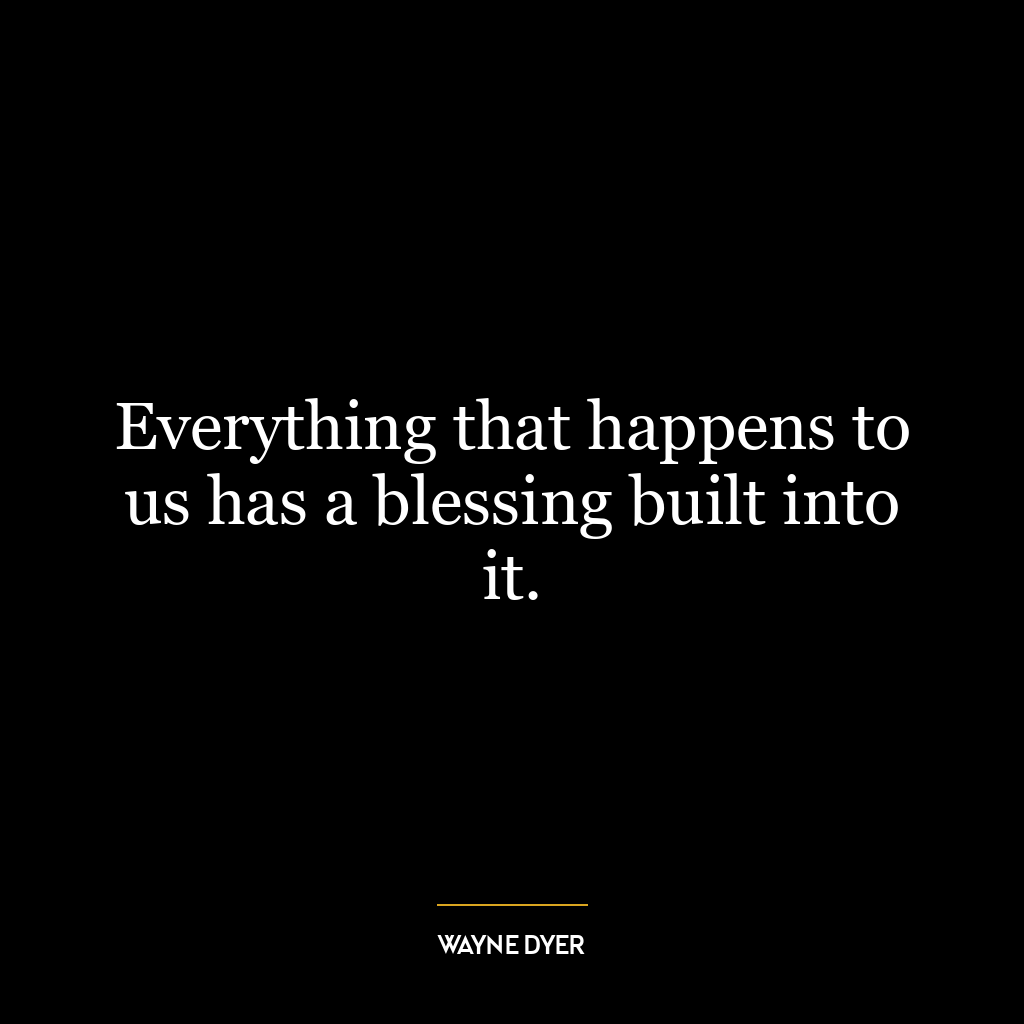 Everything that happens to us has a blessing built into it.