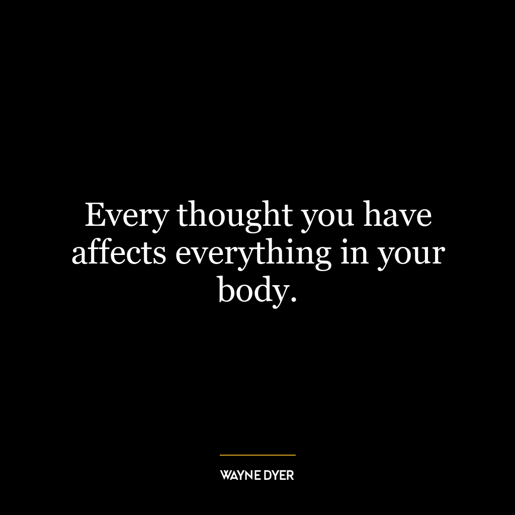 Every thought you have affects everything in your body.