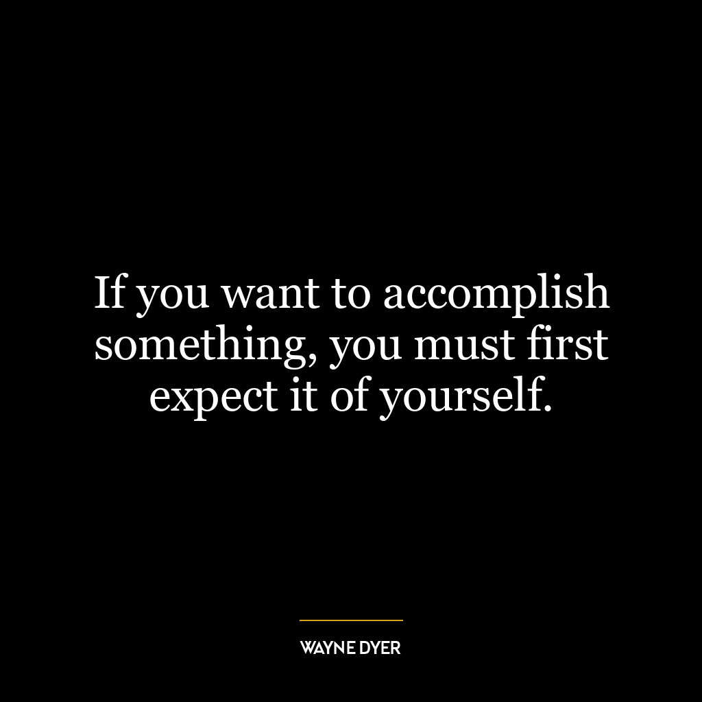 If you want to accomplish something, you must first expect it of yourself.