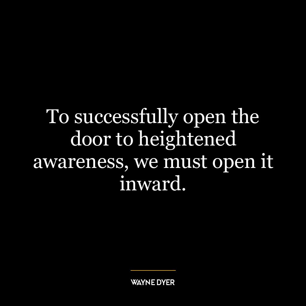 To successfully open the door to heightened awareness, we must open it inward.