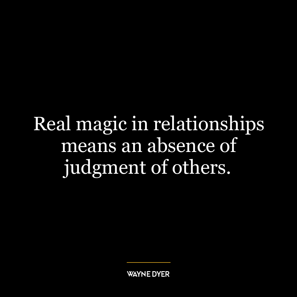 Real magic in relationships means an absence of judgment of others.