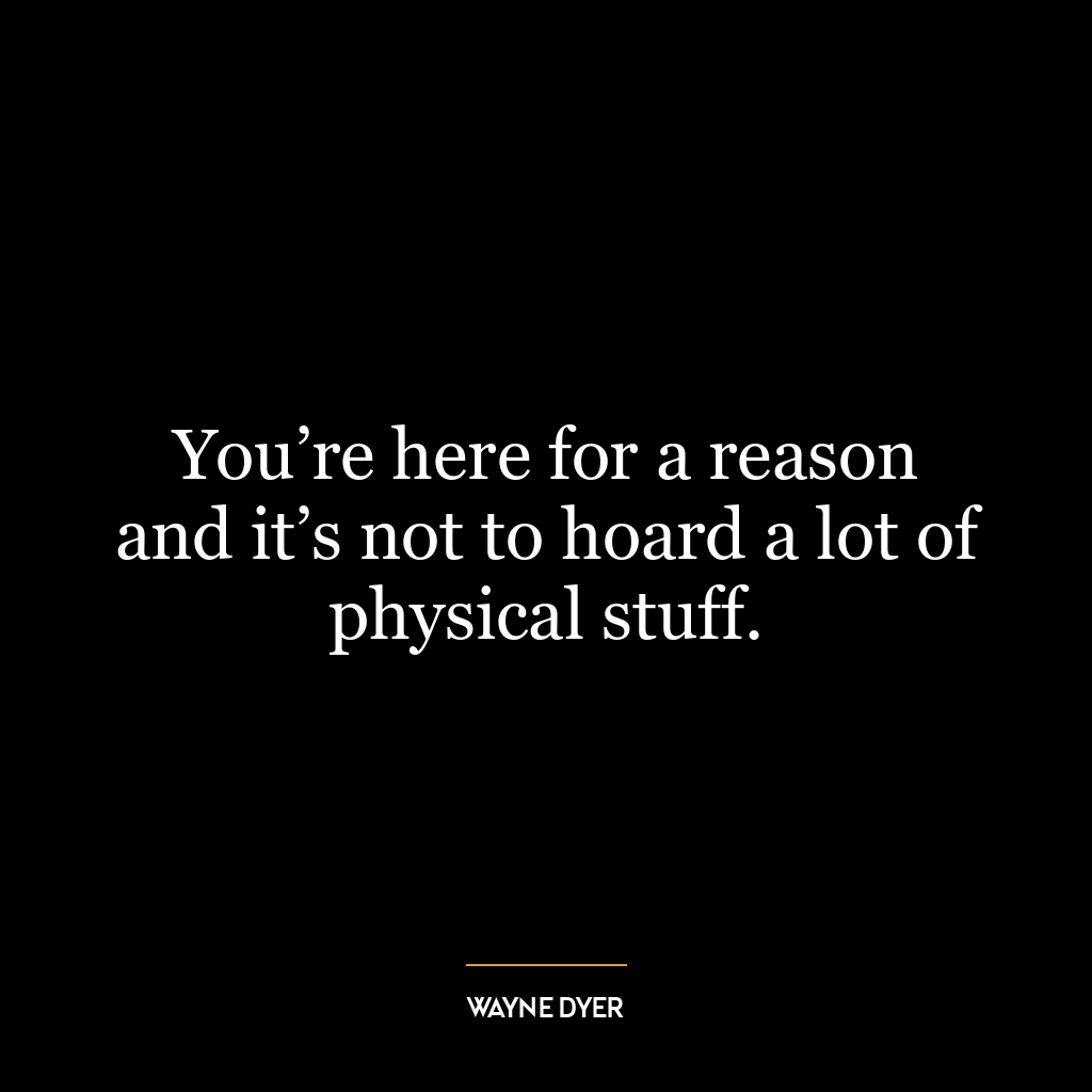 You’re here for a reason and it’s not to hoard a lot of physical stuff.