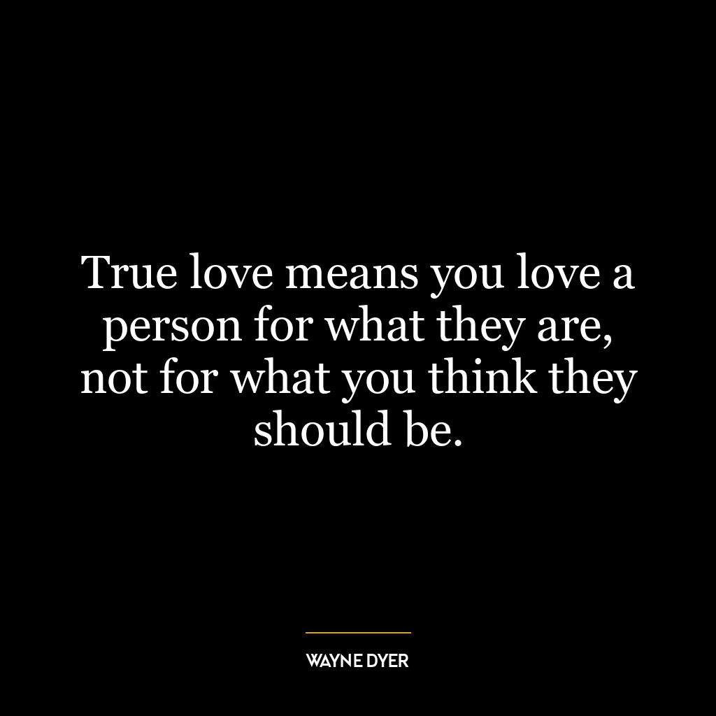 True love means you love a person for what they are, not for what you think they should be.