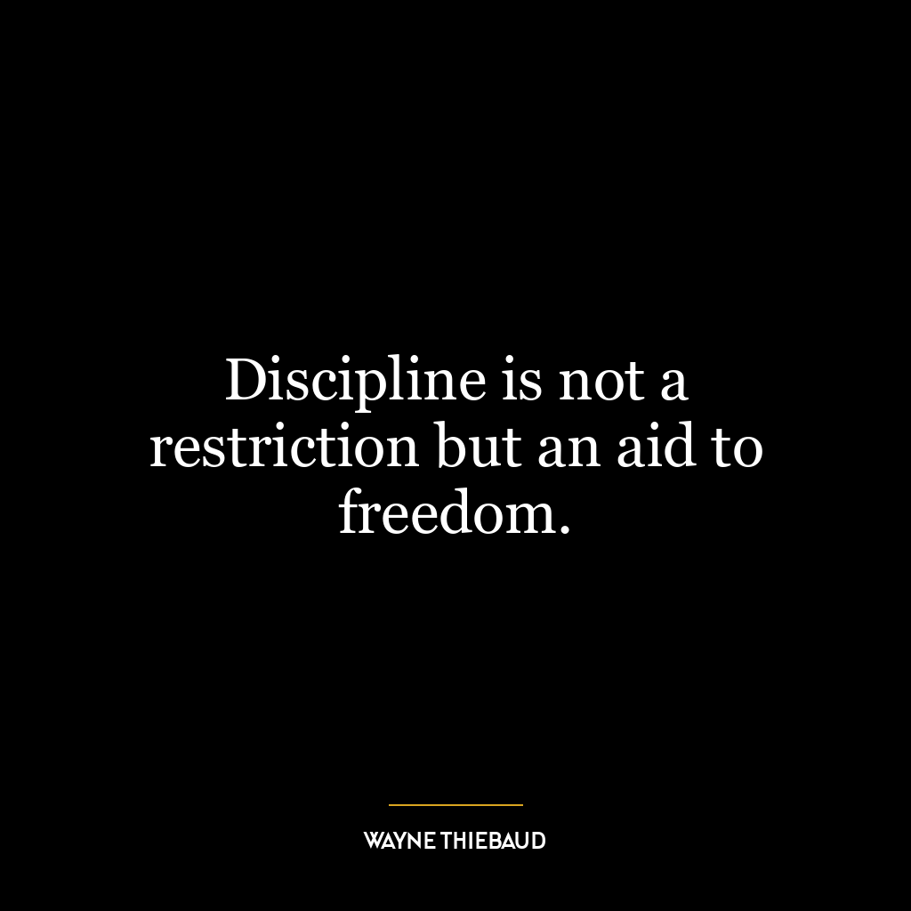 Discipline is not a restriction but an aid to freedom.