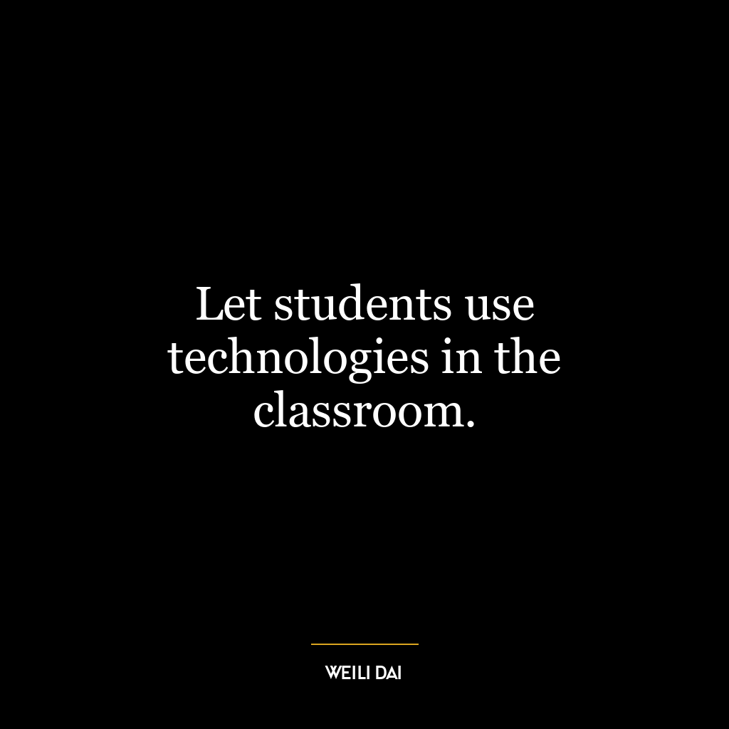 Let students use technologies in the classroom.