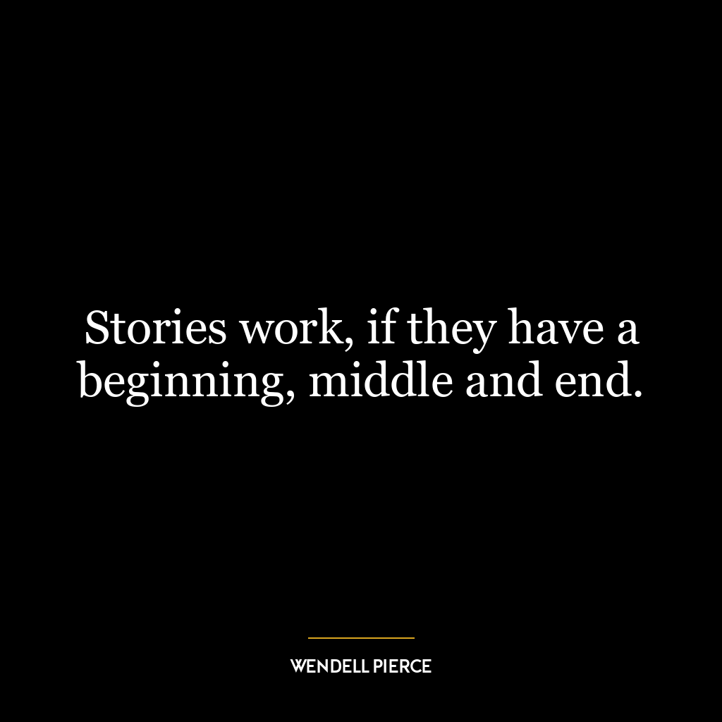 Stories work, if they have a beginning, middle and end.