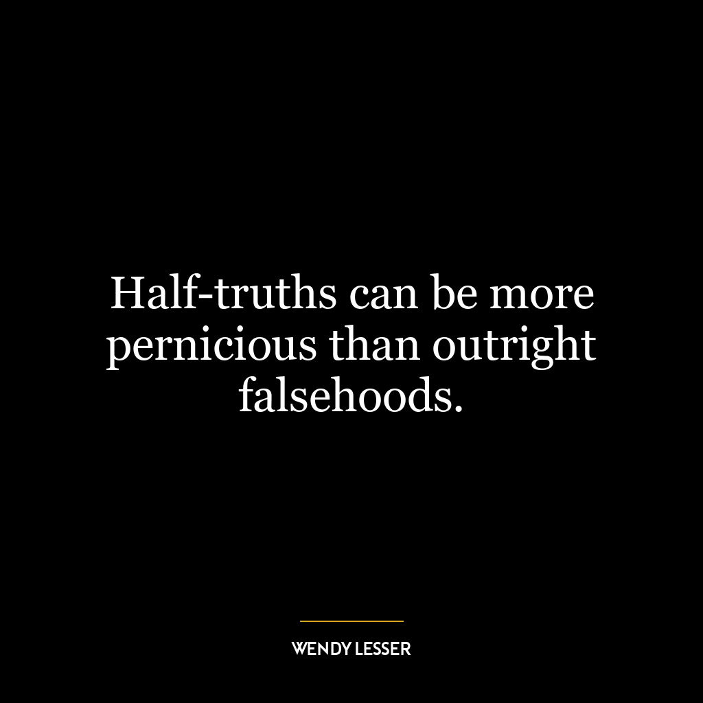 Half-truths can be more pernicious than outright falsehoods.