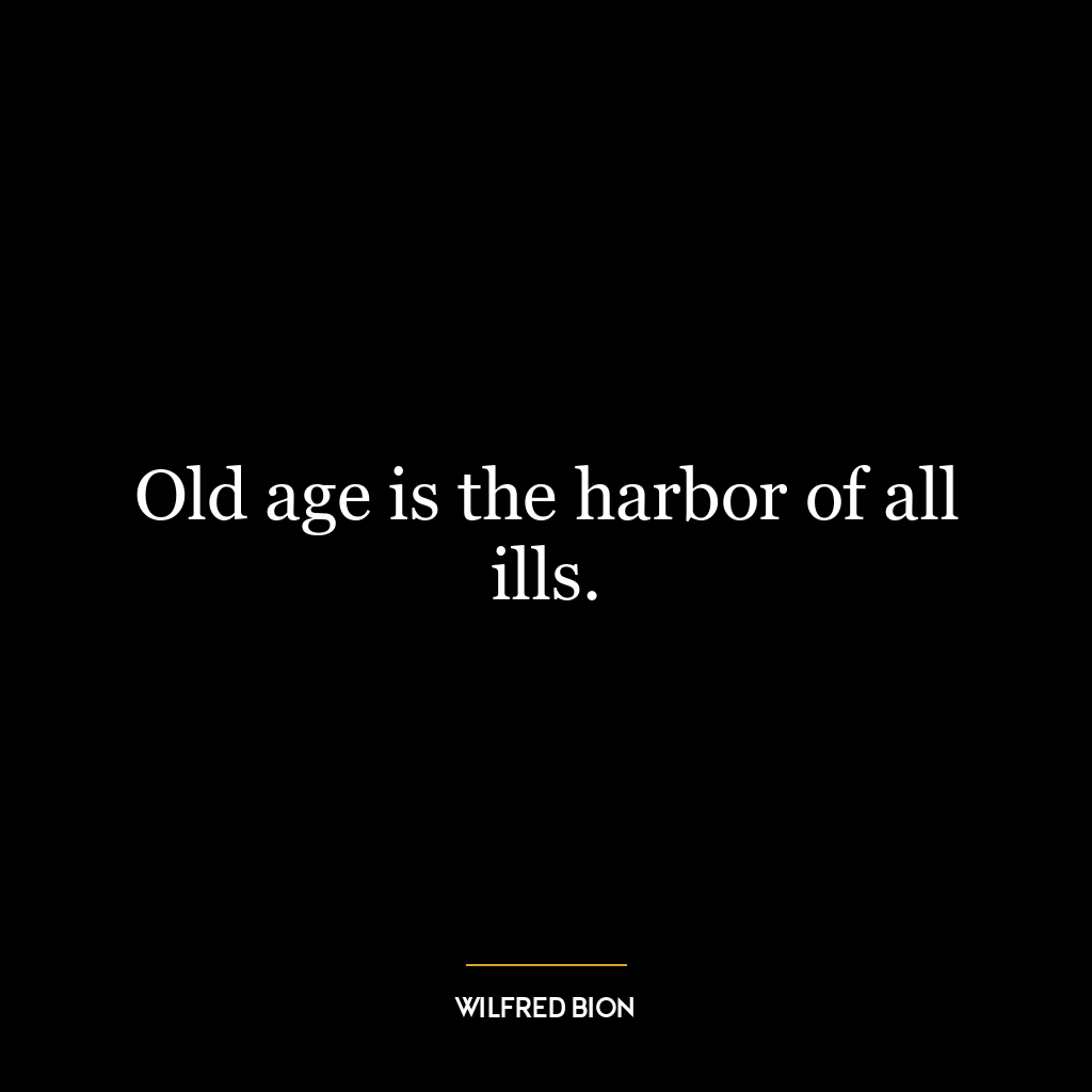 Old age is the harbor of all ills.