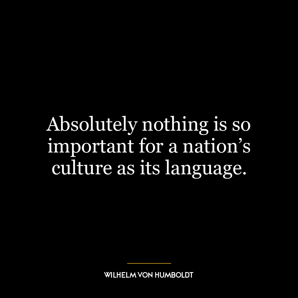 Absolutely nothing is so important for a nation’s culture as its language.