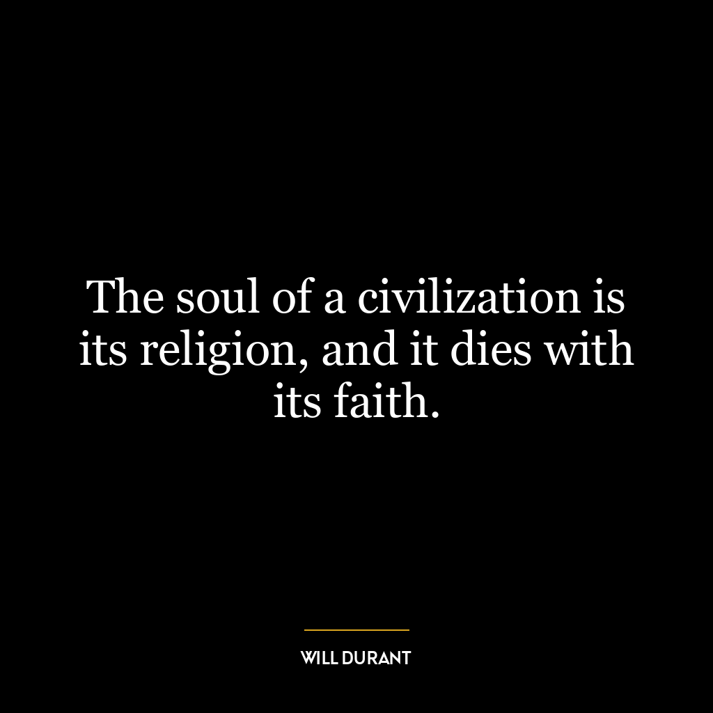 The soul of a civilization is its religion, and it dies with its faith.