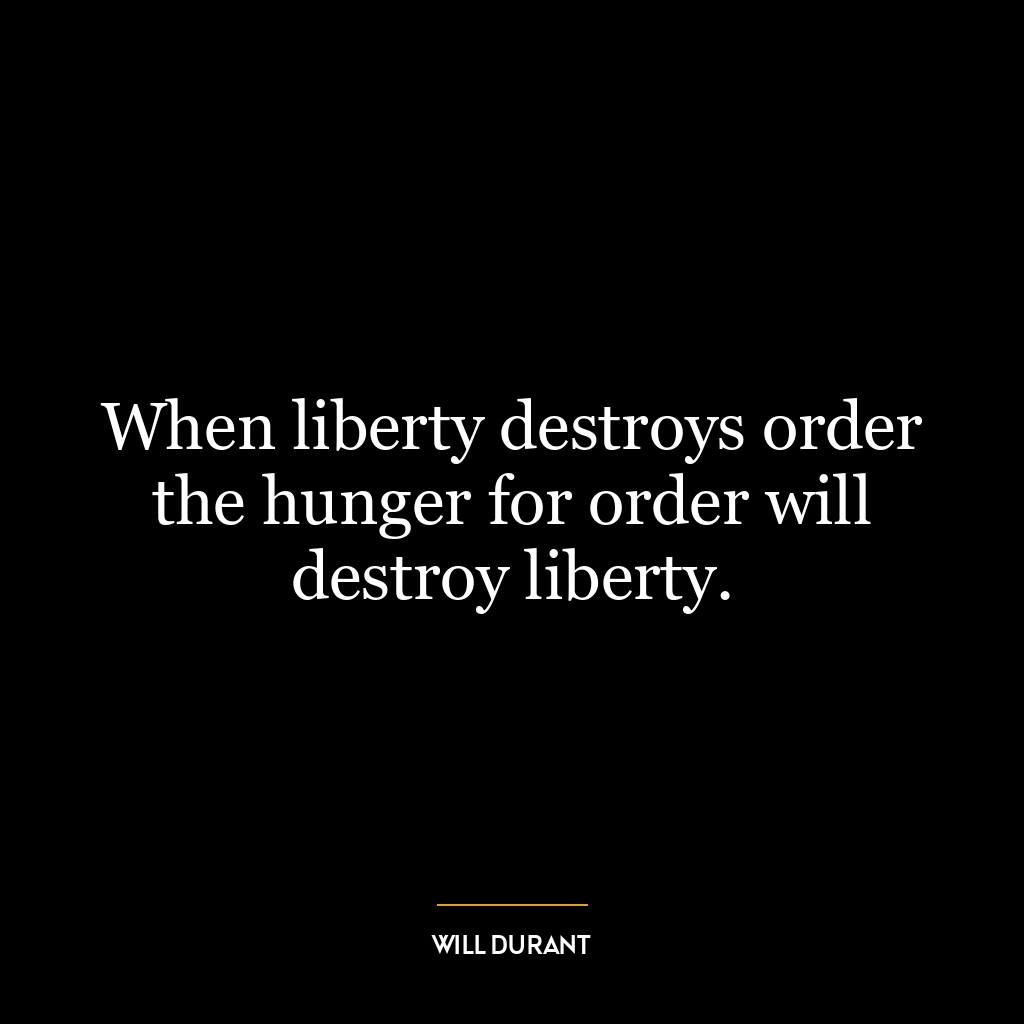 When liberty destroys order the hunger for order will destroy liberty.