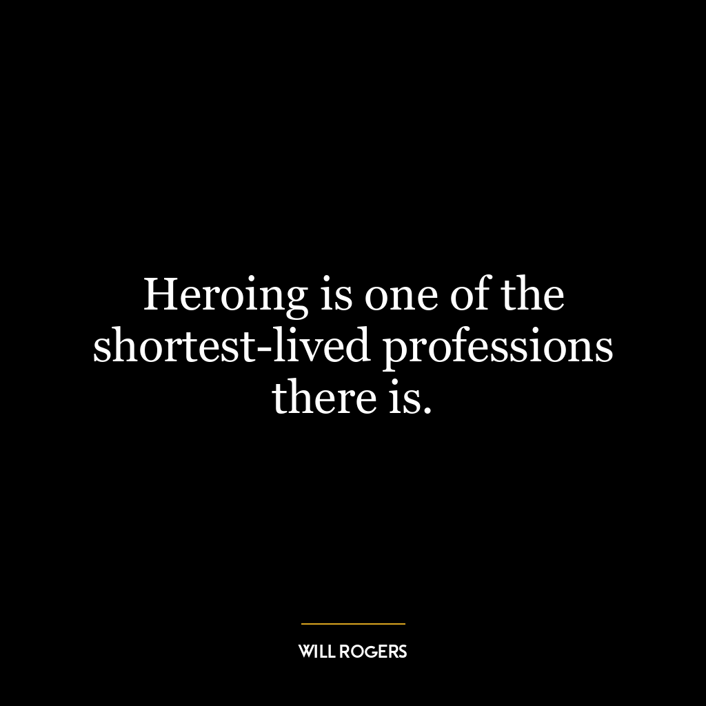 Heroing is one of the shortest-lived professions there is.