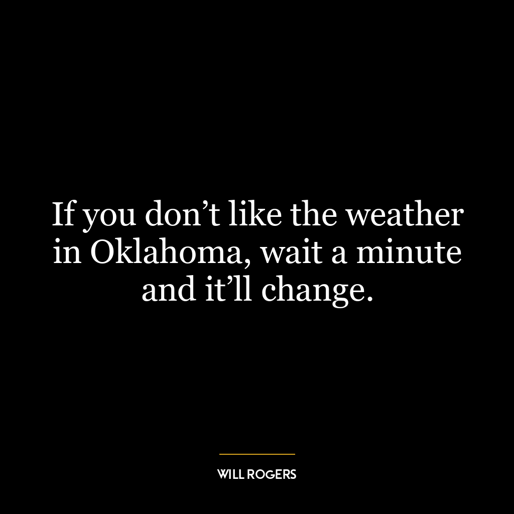 If you don’t like the weather in Oklahoma, wait a minute and it’ll change.