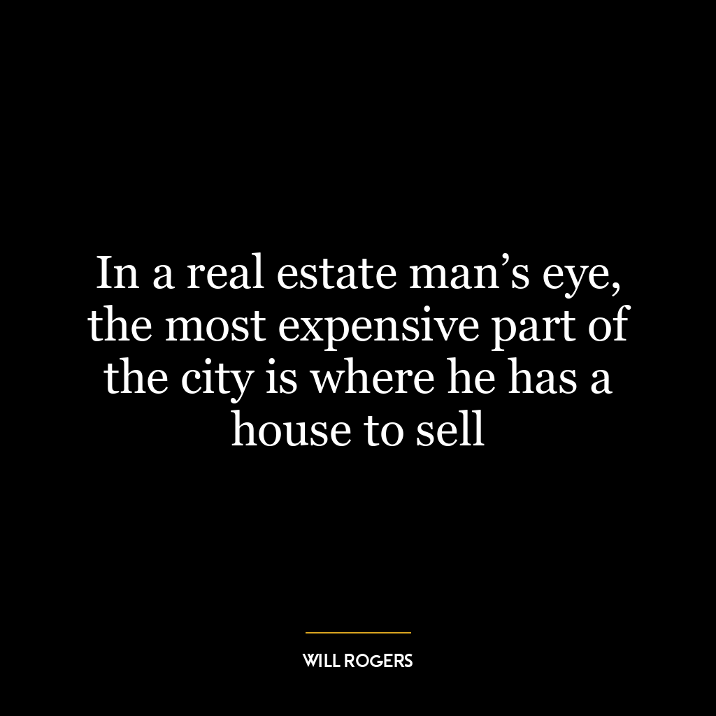 In a real estate man’s eye, the most expensive part of the city is where he has a house to sell