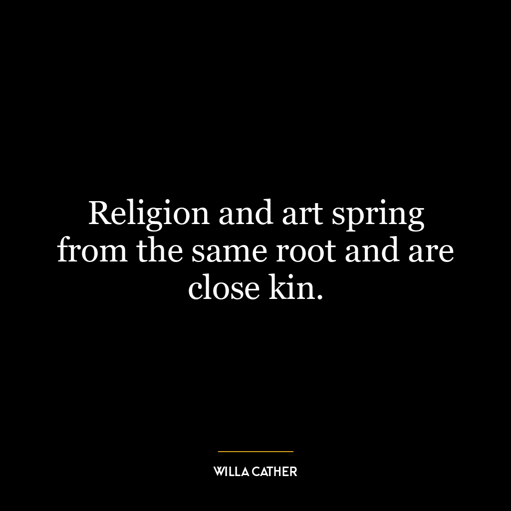 Religion and art spring from the same root and are close kin.