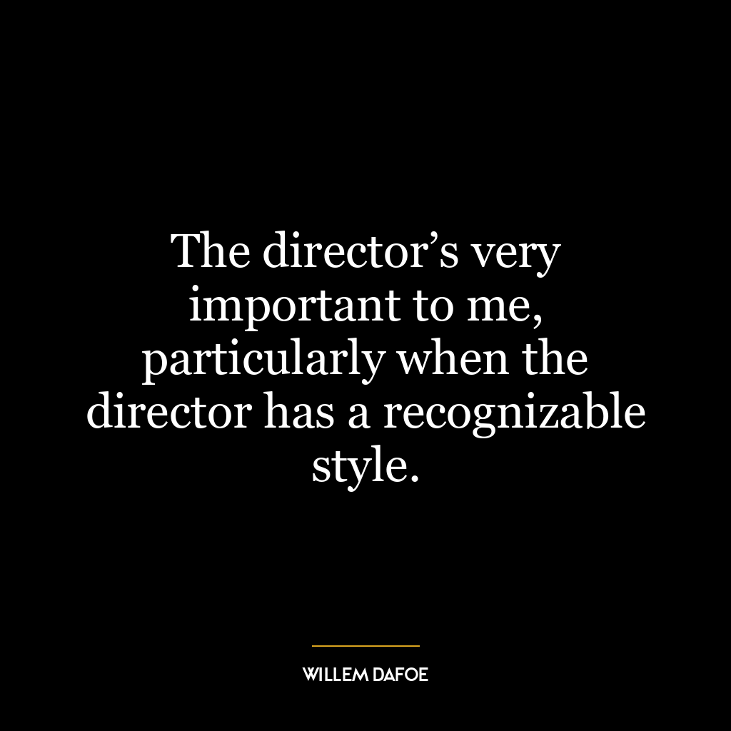 The director’s very important to me, particularly when the director has a recognizable style.