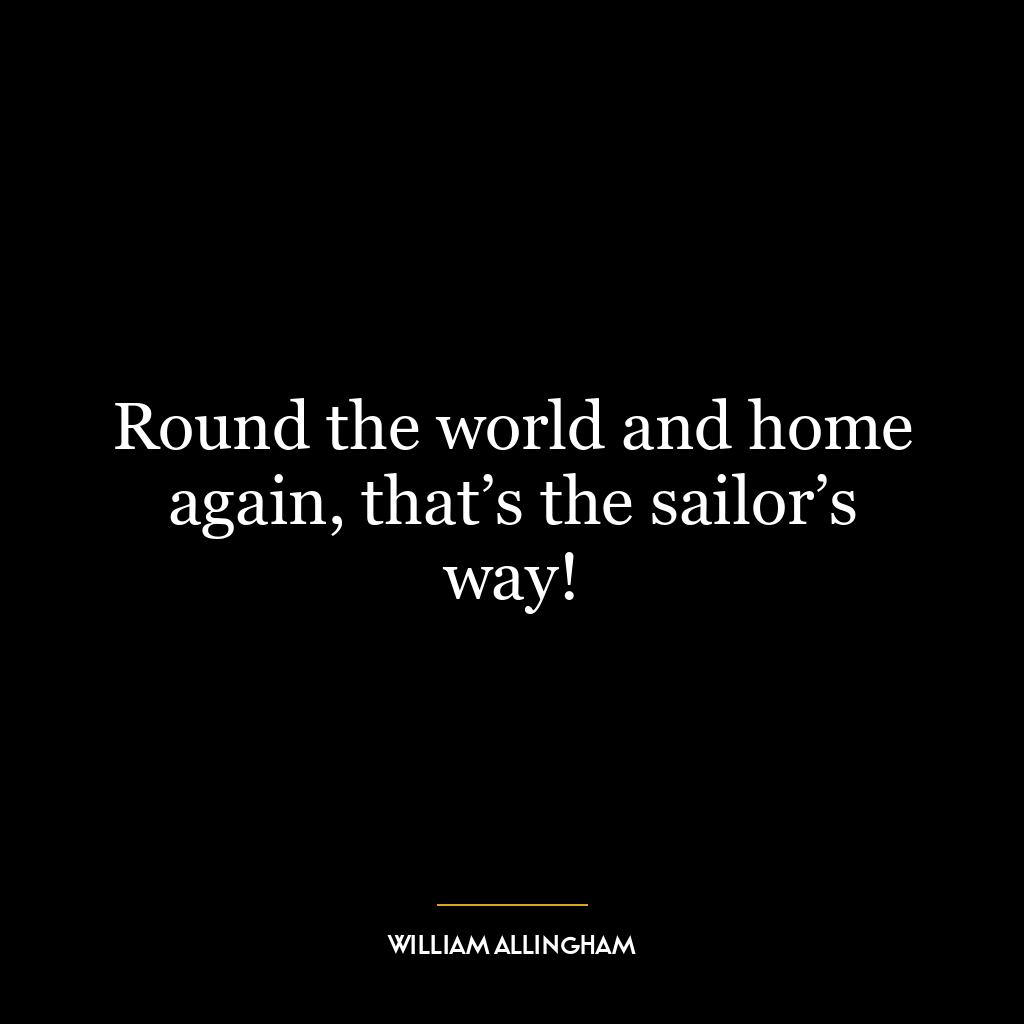 Round the world and home again, that’s the sailor’s way!