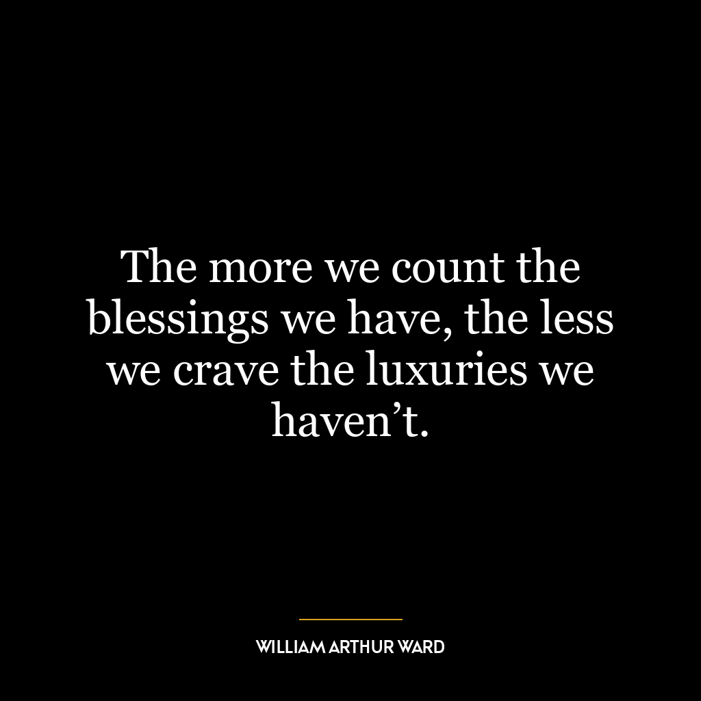 The more we count the blessings we have, the less we crave the luxuries we haven’t.