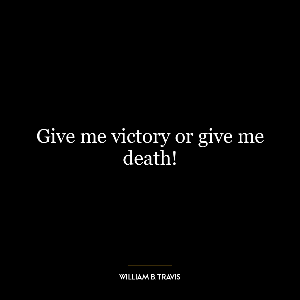 Give me victory or give me death!