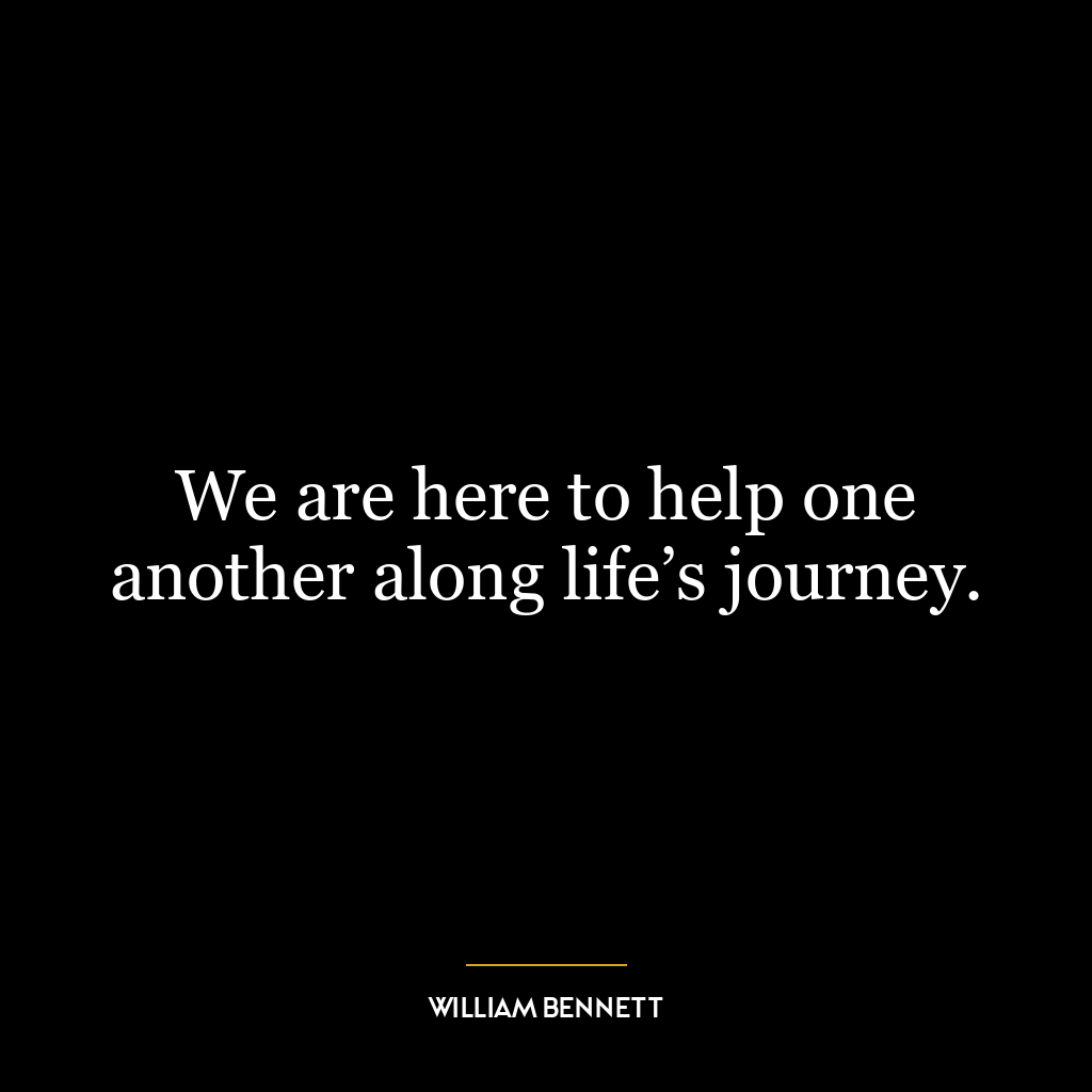 We are here to help one another along life’s journey.