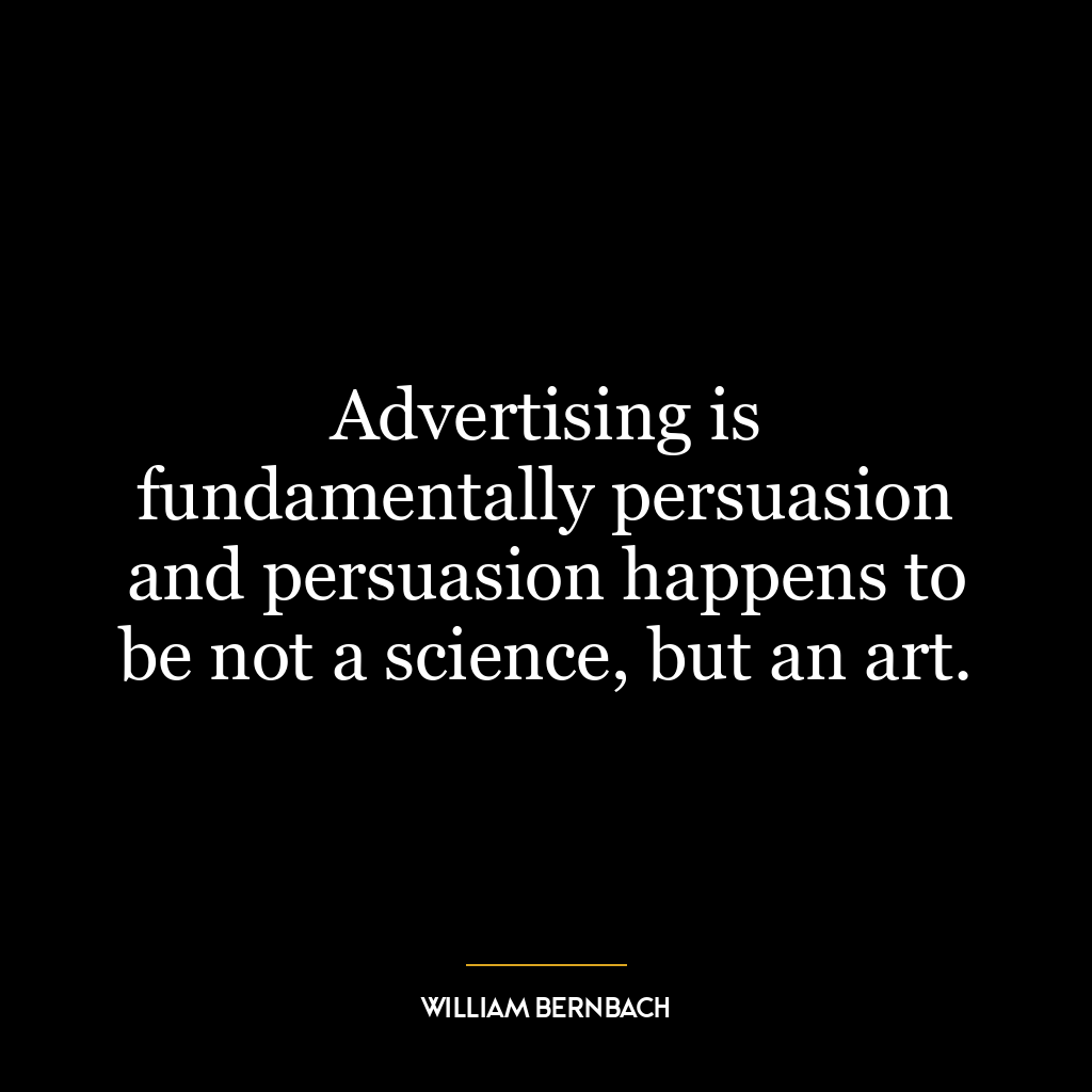 Advertising is fundamentally persuasion and persuasion happens to be not a science, but an art.