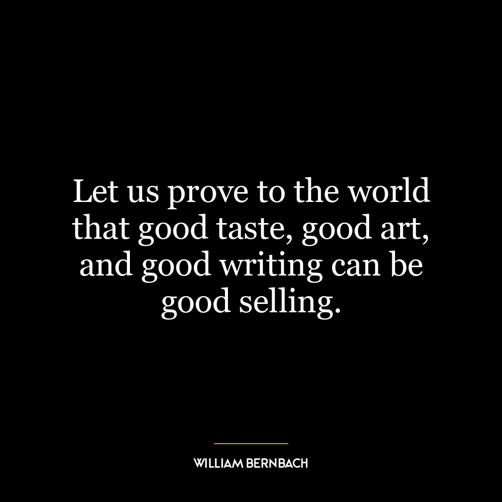 Let us prove to the world that good taste, good art, and good writing can be good selling.